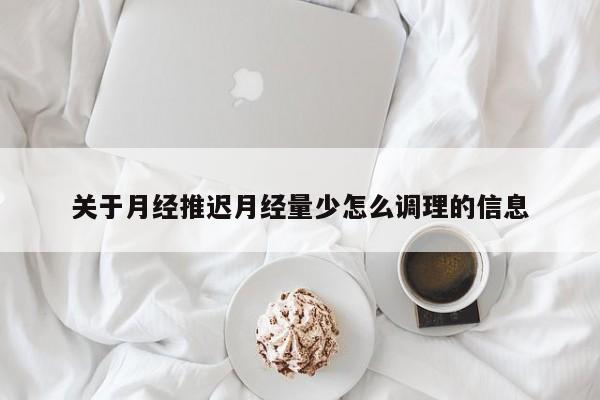 关于月经推迟月经量少怎么调理的信息