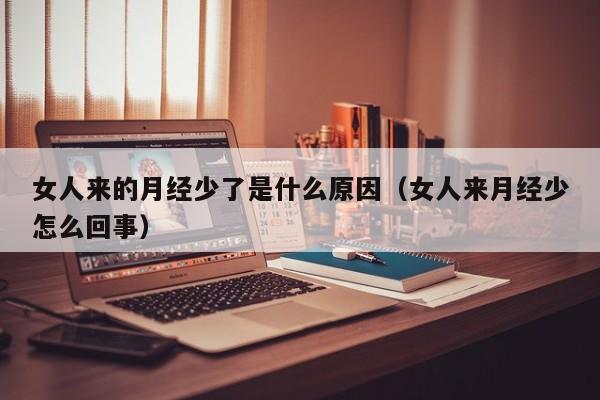 女人来的月经少了是什么原因（女人来月经少怎么回事）