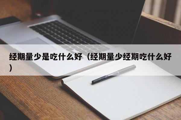 经期量少是吃什么好（经期量少经期吃什么好）