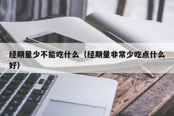 经期量少不能吃什么（经期量非常少吃点什么好）