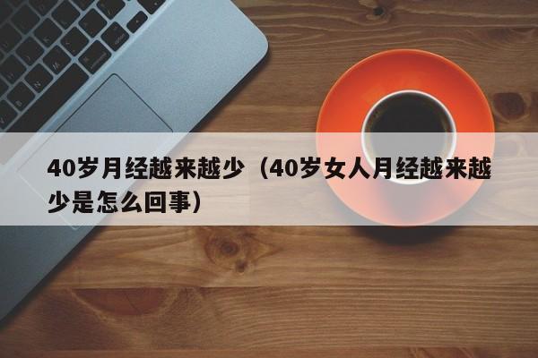 40岁月经越来越少（40岁女人月经越来越少是怎么回事）