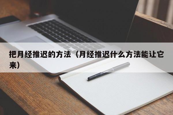 把月经推迟的方法（月经推迟什么方法能让它来）