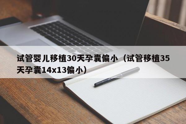 试管婴儿移植30天孕囊偏小（试管移植35天孕囊14x13偏小）