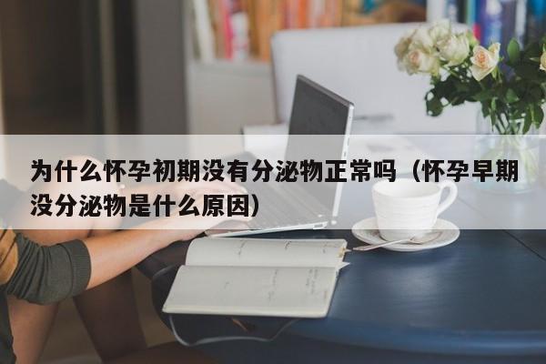 为什么怀孕初期没有分泌物正常吗（怀孕早期没分泌物是什么原因）