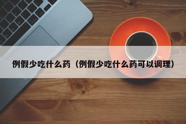 例假少吃什么药（例假少吃什么药可以调理）