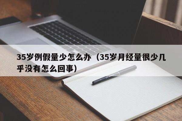 35岁例假量少怎么办（35岁月经量很少几乎没有怎么回事）
