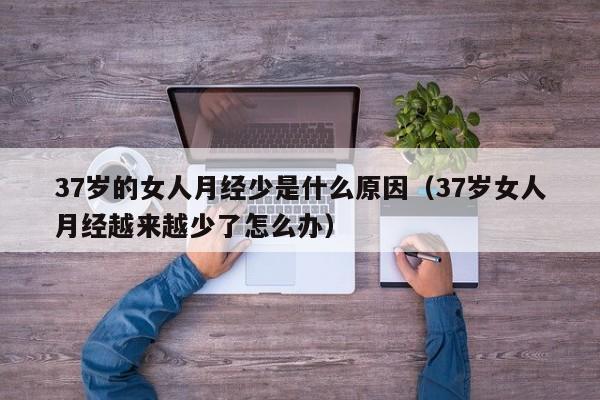 37岁的女人月经少是什么原因（37岁女人月经越来越少了怎么办）
