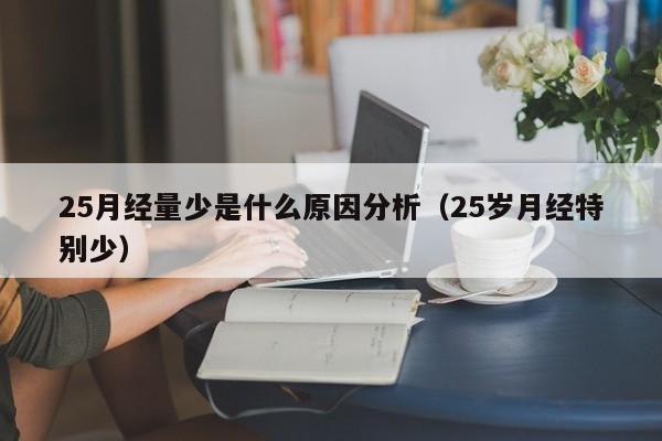 25月经量少是什么原因分析（25岁月经特别少）