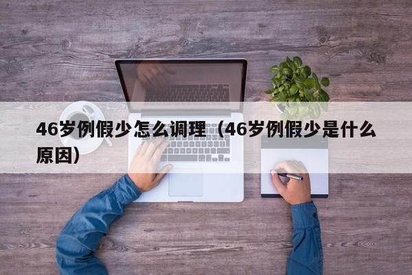 46岁例假少怎么调理（46岁例假少是什么原因）