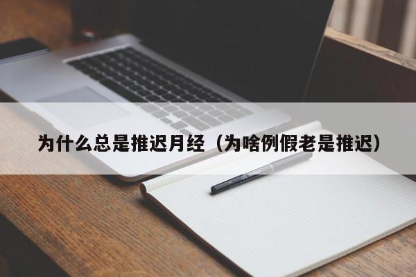 为什么总是推迟月经（为啥例假老是推迟）