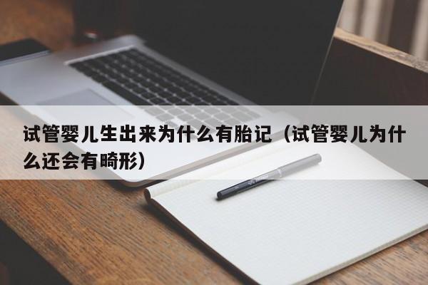 试管婴儿生出来为什么有胎记（试管婴儿为什么还会有畸形）