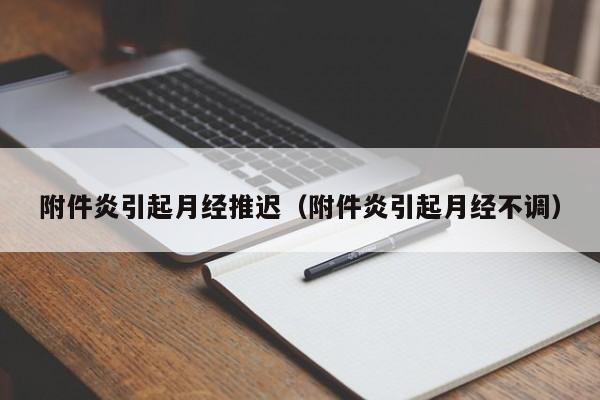 附件炎引起月经推迟（附件炎引起月经不调）